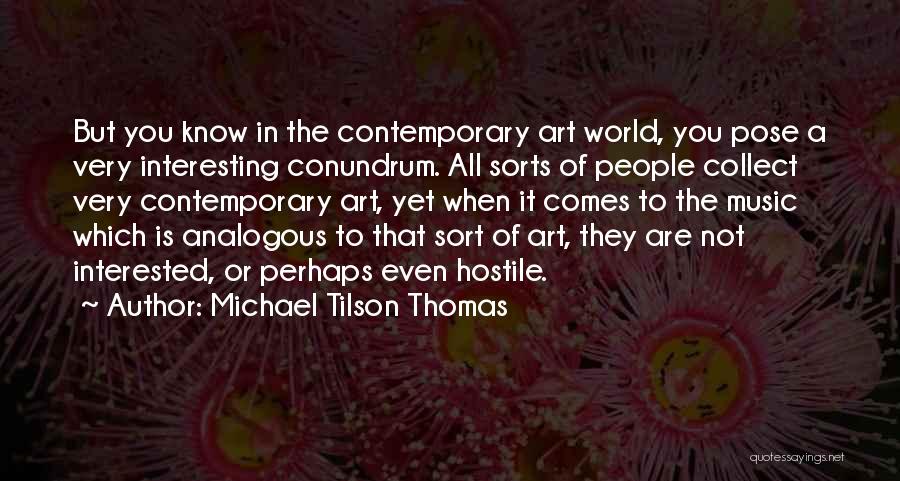 Michael Tilson Thomas Quotes: But You Know In The Contemporary Art World, You Pose A Very Interesting Conundrum. All Sorts Of People Collect Very