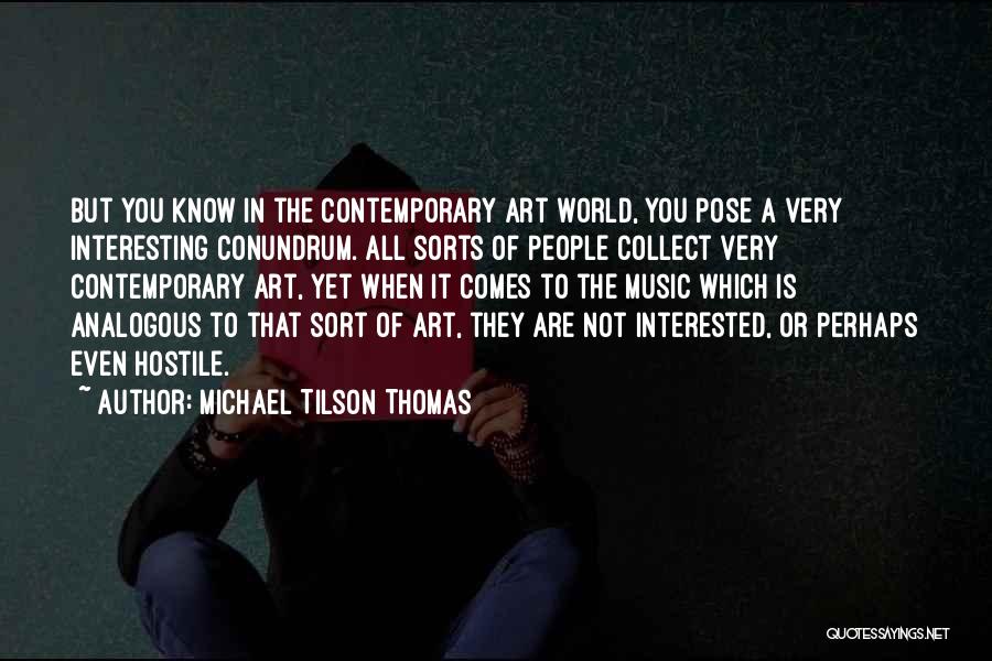 Michael Tilson Thomas Quotes: But You Know In The Contemporary Art World, You Pose A Very Interesting Conundrum. All Sorts Of People Collect Very