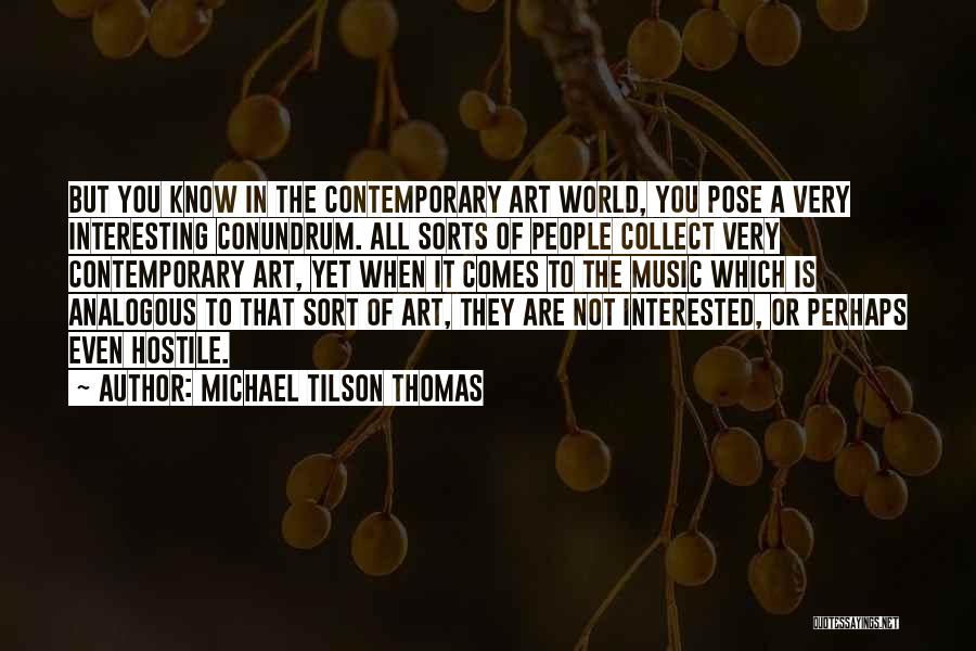 Michael Tilson Thomas Quotes: But You Know In The Contemporary Art World, You Pose A Very Interesting Conundrum. All Sorts Of People Collect Very