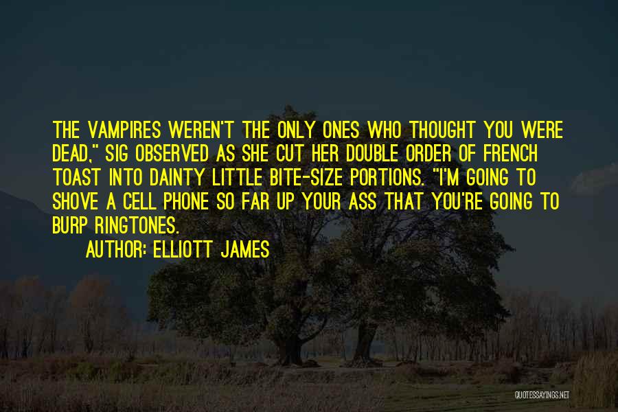 Elliott James Quotes: The Vampires Weren't The Only Ones Who Thought You Were Dead, Sig Observed As She Cut Her Double Order Of