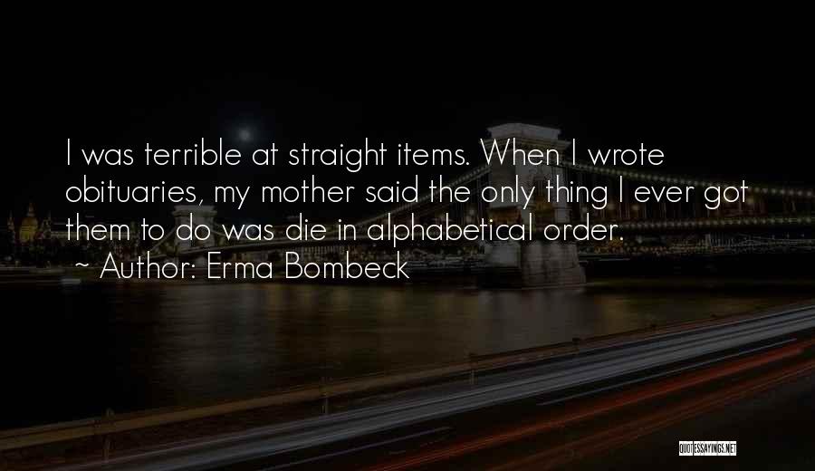 Erma Bombeck Quotes: I Was Terrible At Straight Items. When I Wrote Obituaries, My Mother Said The Only Thing I Ever Got Them