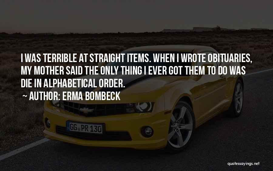Erma Bombeck Quotes: I Was Terrible At Straight Items. When I Wrote Obituaries, My Mother Said The Only Thing I Ever Got Them