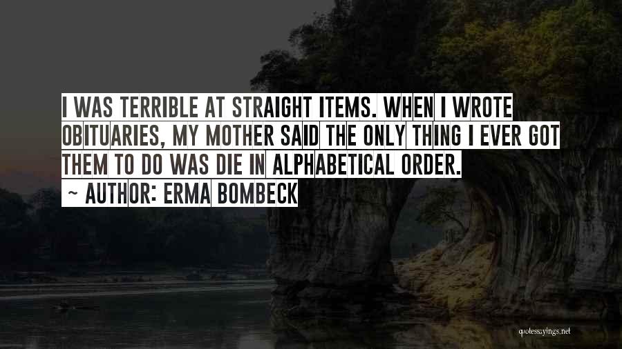 Erma Bombeck Quotes: I Was Terrible At Straight Items. When I Wrote Obituaries, My Mother Said The Only Thing I Ever Got Them