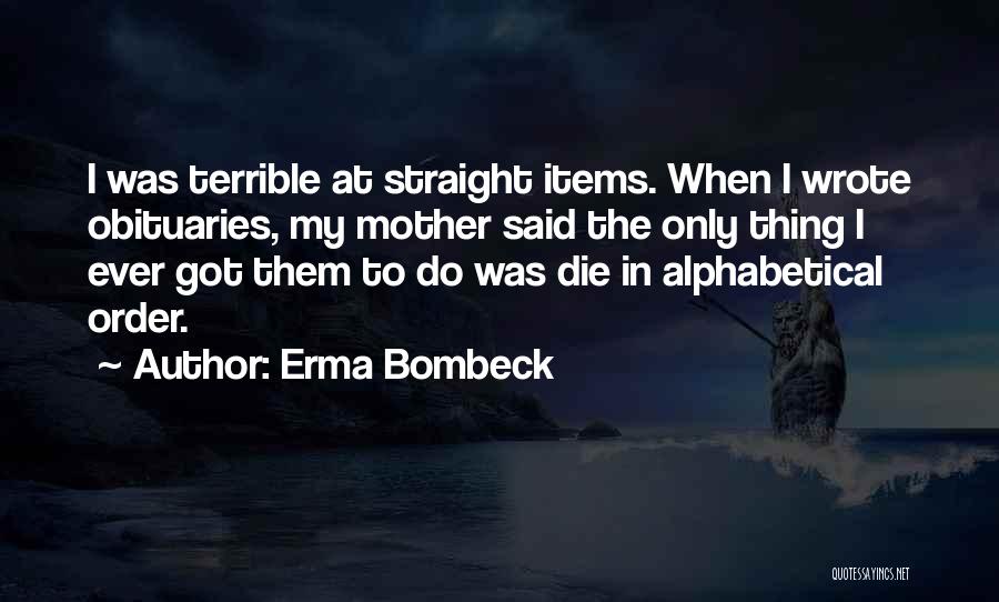 Erma Bombeck Quotes: I Was Terrible At Straight Items. When I Wrote Obituaries, My Mother Said The Only Thing I Ever Got Them