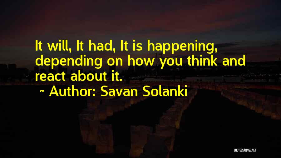 Savan Solanki Quotes: It Will, It Had, It Is Happening, Depending On How You Think And React About It.