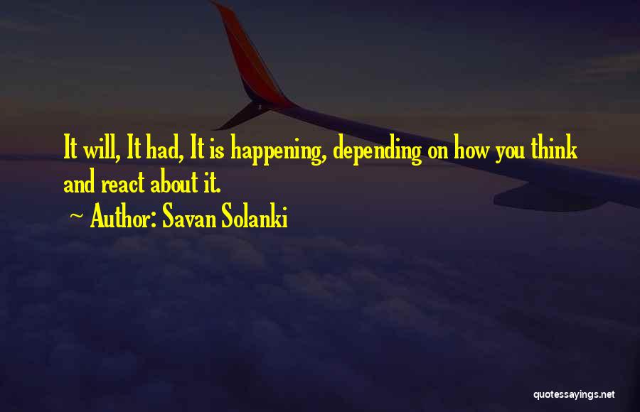Savan Solanki Quotes: It Will, It Had, It Is Happening, Depending On How You Think And React About It.