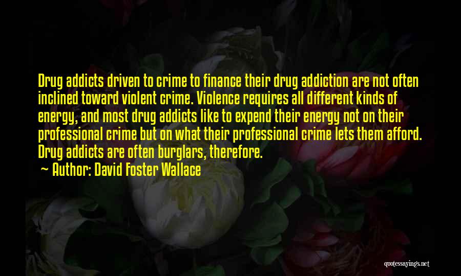 David Foster Wallace Quotes: Drug Addicts Driven To Crime To Finance Their Drug Addiction Are Not Often Inclined Toward Violent Crime. Violence Requires All
