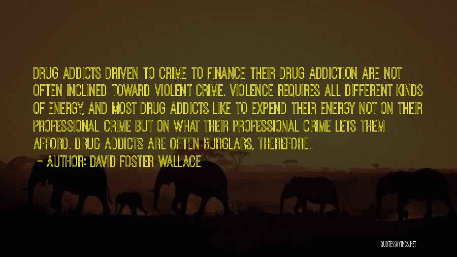 David Foster Wallace Quotes: Drug Addicts Driven To Crime To Finance Their Drug Addiction Are Not Often Inclined Toward Violent Crime. Violence Requires All
