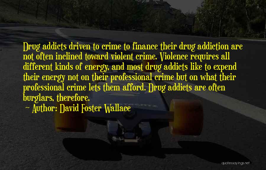 David Foster Wallace Quotes: Drug Addicts Driven To Crime To Finance Their Drug Addiction Are Not Often Inclined Toward Violent Crime. Violence Requires All
