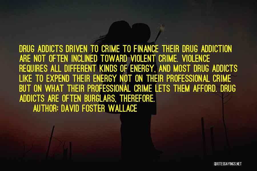 David Foster Wallace Quotes: Drug Addicts Driven To Crime To Finance Their Drug Addiction Are Not Often Inclined Toward Violent Crime. Violence Requires All