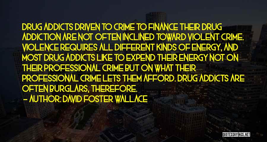 David Foster Wallace Quotes: Drug Addicts Driven To Crime To Finance Their Drug Addiction Are Not Often Inclined Toward Violent Crime. Violence Requires All