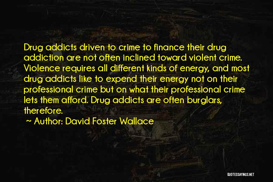 David Foster Wallace Quotes: Drug Addicts Driven To Crime To Finance Their Drug Addiction Are Not Often Inclined Toward Violent Crime. Violence Requires All
