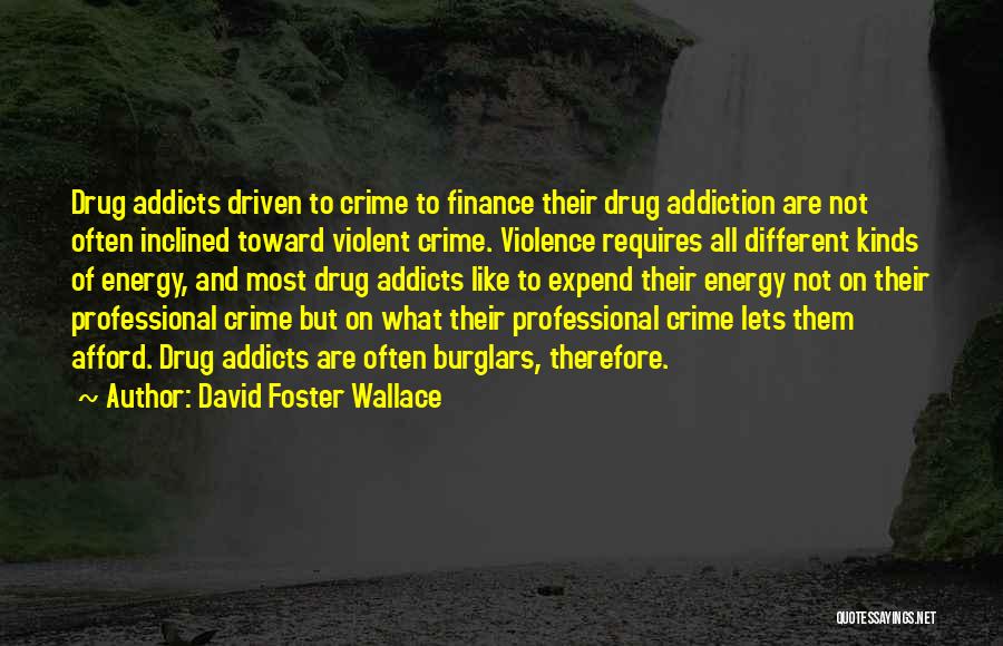 David Foster Wallace Quotes: Drug Addicts Driven To Crime To Finance Their Drug Addiction Are Not Often Inclined Toward Violent Crime. Violence Requires All