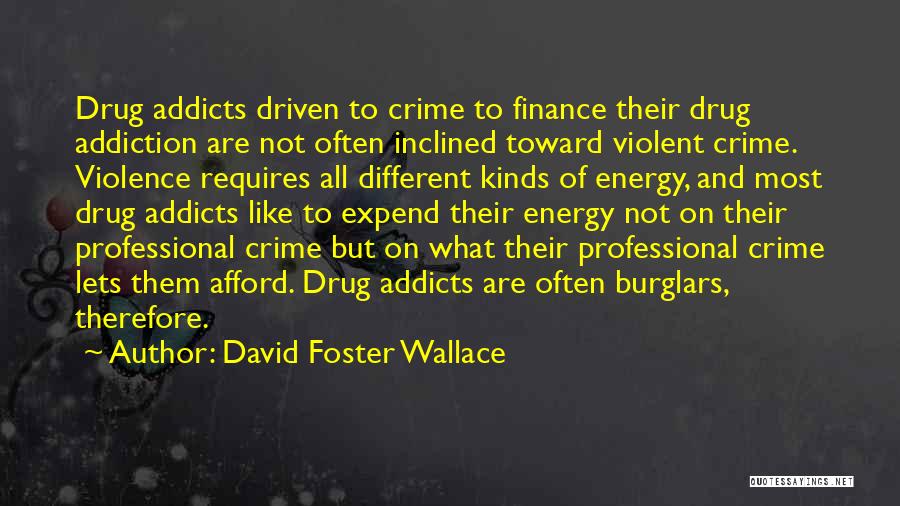 David Foster Wallace Quotes: Drug Addicts Driven To Crime To Finance Their Drug Addiction Are Not Often Inclined Toward Violent Crime. Violence Requires All