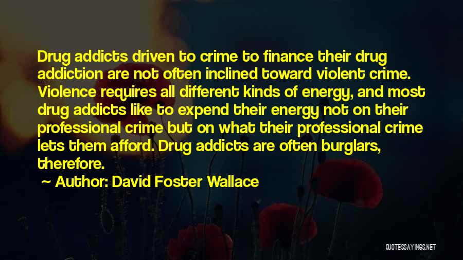 David Foster Wallace Quotes: Drug Addicts Driven To Crime To Finance Their Drug Addiction Are Not Often Inclined Toward Violent Crime. Violence Requires All