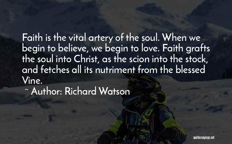 Richard Watson Quotes: Faith Is The Vital Artery Of The Soul. When We Begin To Believe, We Begin To Love. Faith Grafts The