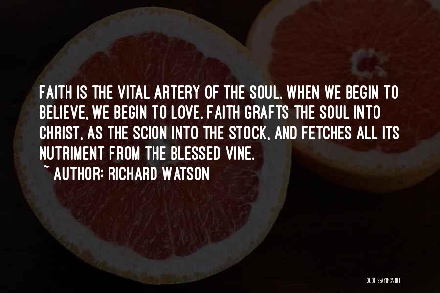 Richard Watson Quotes: Faith Is The Vital Artery Of The Soul. When We Begin To Believe, We Begin To Love. Faith Grafts The