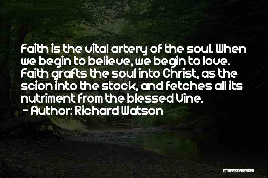 Richard Watson Quotes: Faith Is The Vital Artery Of The Soul. When We Begin To Believe, We Begin To Love. Faith Grafts The