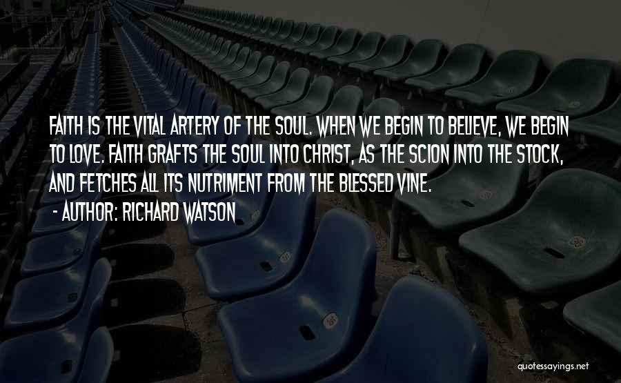 Richard Watson Quotes: Faith Is The Vital Artery Of The Soul. When We Begin To Believe, We Begin To Love. Faith Grafts The