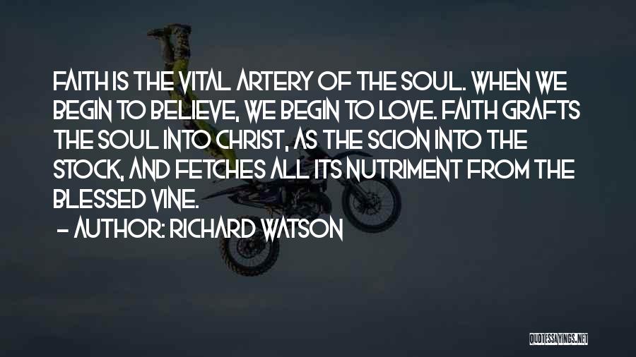 Richard Watson Quotes: Faith Is The Vital Artery Of The Soul. When We Begin To Believe, We Begin To Love. Faith Grafts The