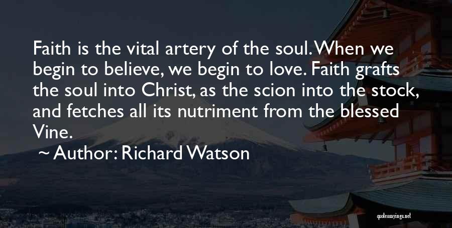 Richard Watson Quotes: Faith Is The Vital Artery Of The Soul. When We Begin To Believe, We Begin To Love. Faith Grafts The