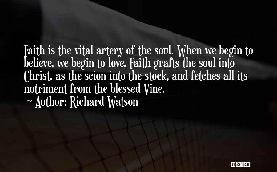 Richard Watson Quotes: Faith Is The Vital Artery Of The Soul. When We Begin To Believe, We Begin To Love. Faith Grafts The