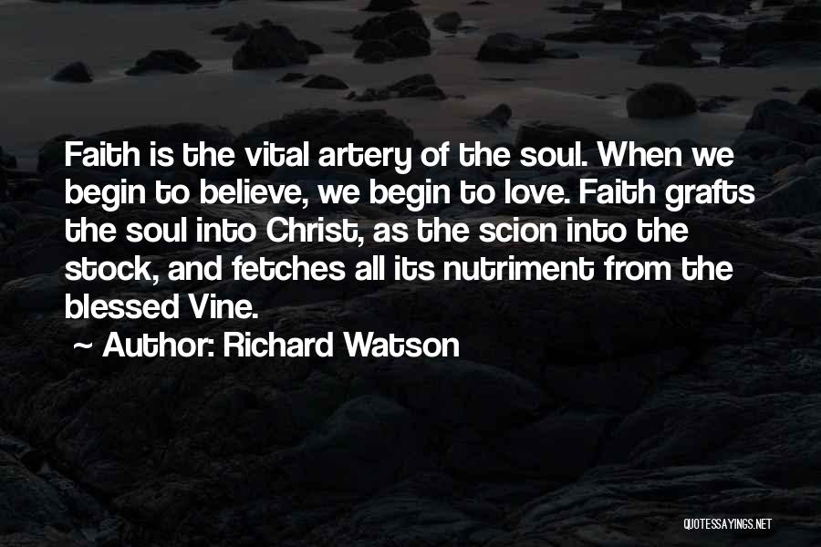 Richard Watson Quotes: Faith Is The Vital Artery Of The Soul. When We Begin To Believe, We Begin To Love. Faith Grafts The