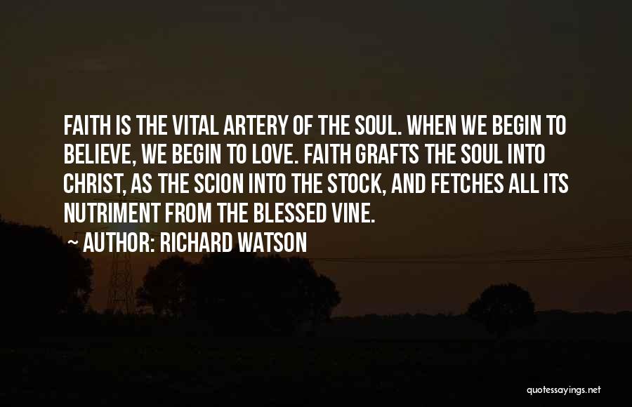 Richard Watson Quotes: Faith Is The Vital Artery Of The Soul. When We Begin To Believe, We Begin To Love. Faith Grafts The