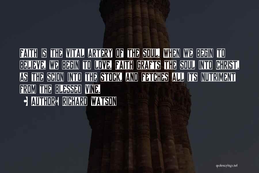 Richard Watson Quotes: Faith Is The Vital Artery Of The Soul. When We Begin To Believe, We Begin To Love. Faith Grafts The