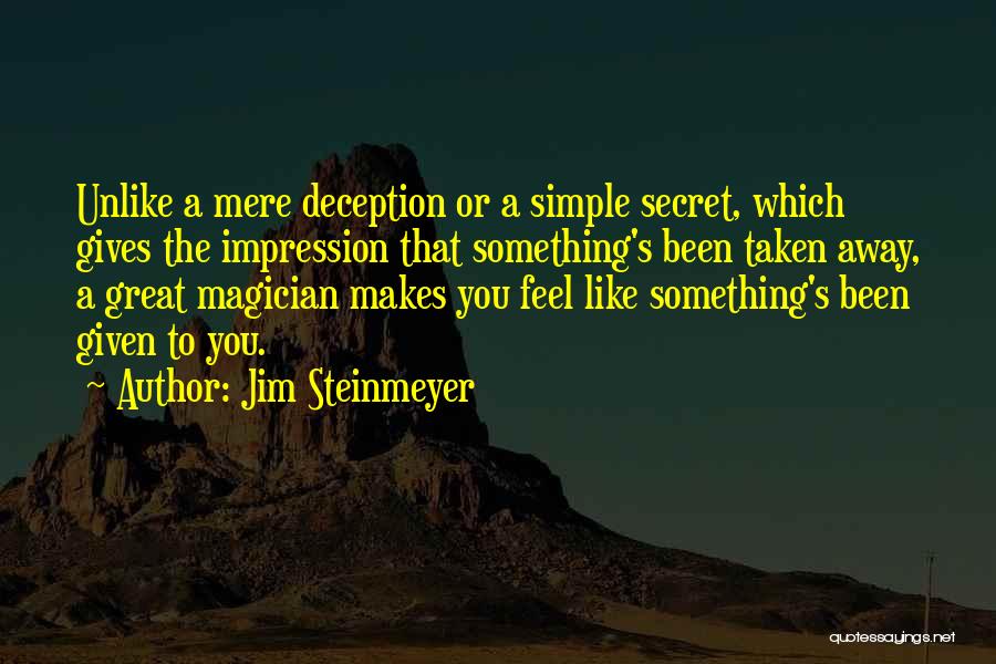 Jim Steinmeyer Quotes: Unlike A Mere Deception Or A Simple Secret, Which Gives The Impression That Something's Been Taken Away, A Great Magician