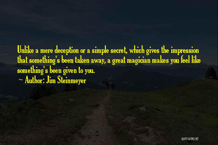 Jim Steinmeyer Quotes: Unlike A Mere Deception Or A Simple Secret, Which Gives The Impression That Something's Been Taken Away, A Great Magician