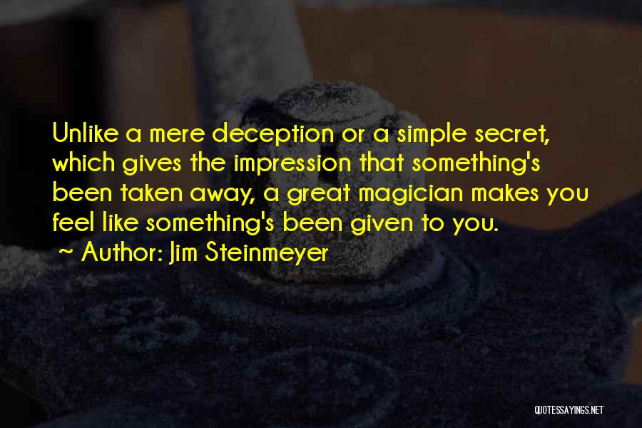 Jim Steinmeyer Quotes: Unlike A Mere Deception Or A Simple Secret, Which Gives The Impression That Something's Been Taken Away, A Great Magician