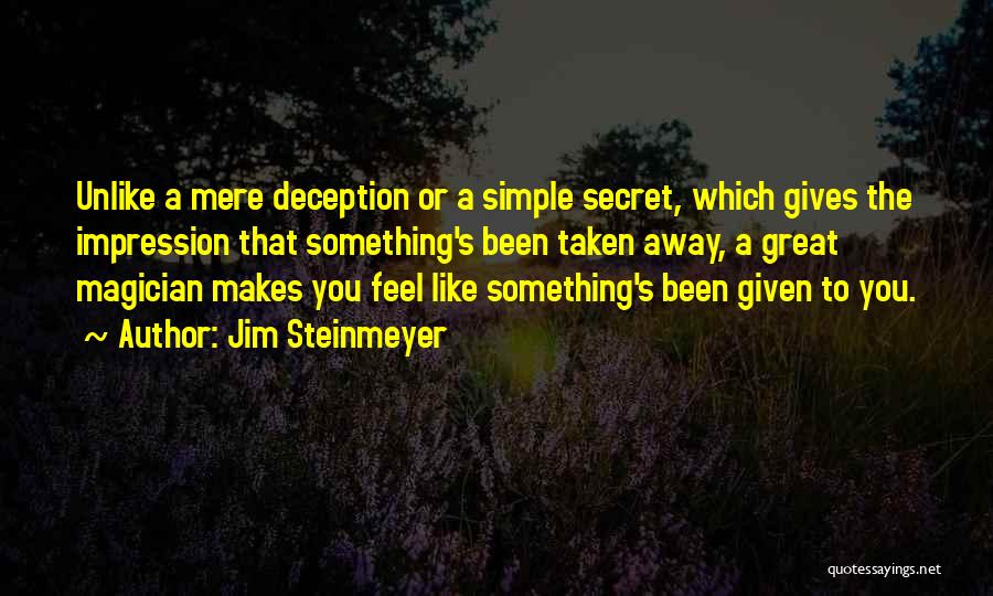 Jim Steinmeyer Quotes: Unlike A Mere Deception Or A Simple Secret, Which Gives The Impression That Something's Been Taken Away, A Great Magician