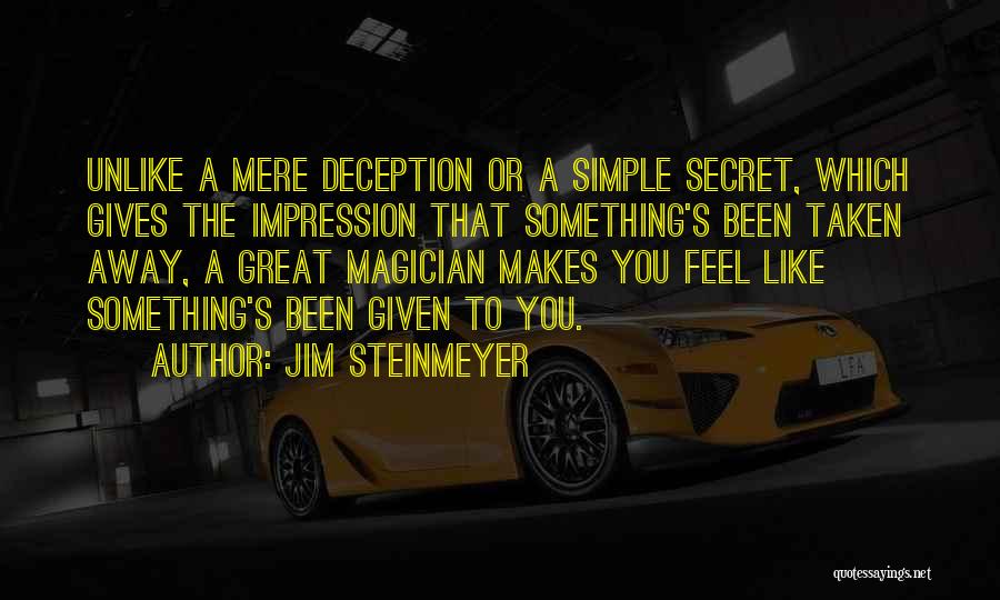 Jim Steinmeyer Quotes: Unlike A Mere Deception Or A Simple Secret, Which Gives The Impression That Something's Been Taken Away, A Great Magician