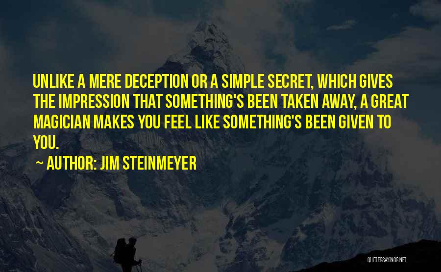 Jim Steinmeyer Quotes: Unlike A Mere Deception Or A Simple Secret, Which Gives The Impression That Something's Been Taken Away, A Great Magician