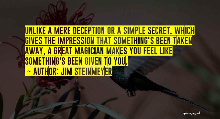 Jim Steinmeyer Quotes: Unlike A Mere Deception Or A Simple Secret, Which Gives The Impression That Something's Been Taken Away, A Great Magician