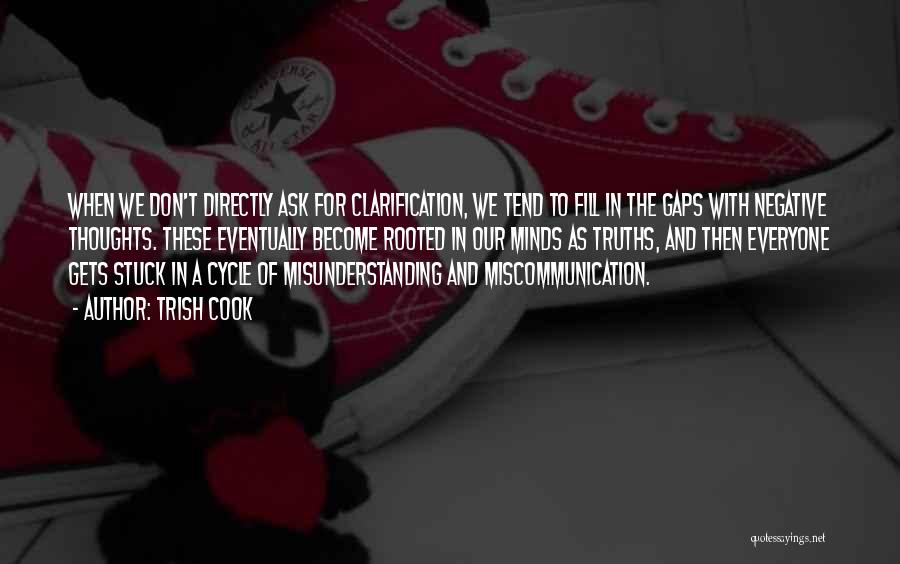 Trish Cook Quotes: When We Don't Directly Ask For Clarification, We Tend To Fill In The Gaps With Negative Thoughts. These Eventually Become