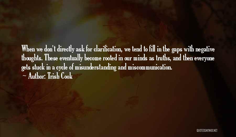 Trish Cook Quotes: When We Don't Directly Ask For Clarification, We Tend To Fill In The Gaps With Negative Thoughts. These Eventually Become