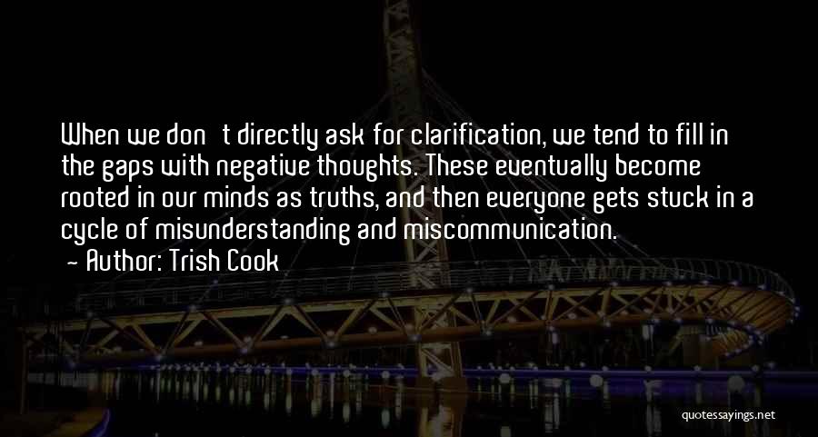 Trish Cook Quotes: When We Don't Directly Ask For Clarification, We Tend To Fill In The Gaps With Negative Thoughts. These Eventually Become