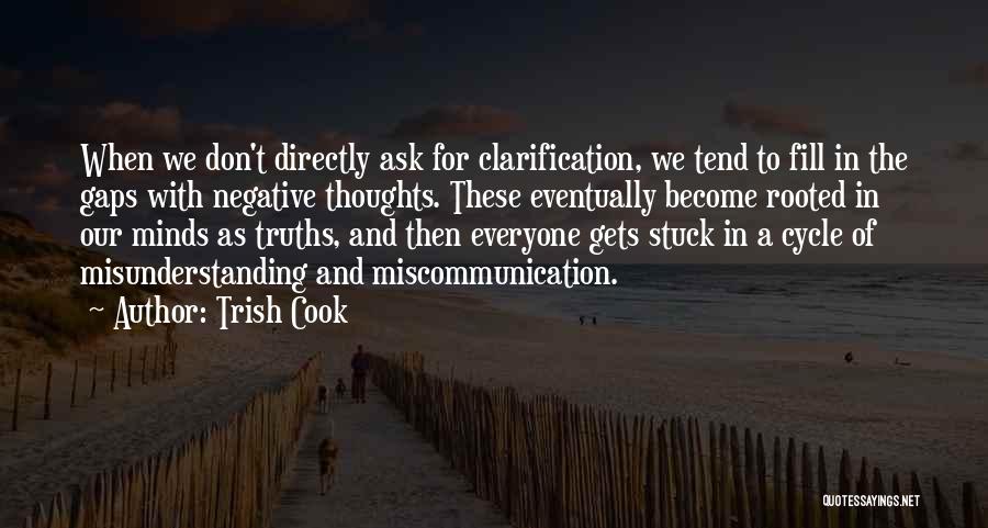 Trish Cook Quotes: When We Don't Directly Ask For Clarification, We Tend To Fill In The Gaps With Negative Thoughts. These Eventually Become