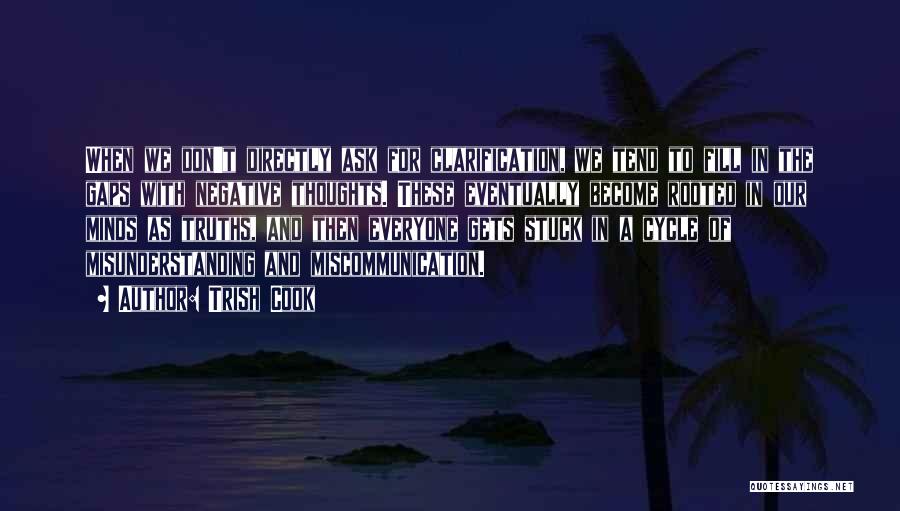 Trish Cook Quotes: When We Don't Directly Ask For Clarification, We Tend To Fill In The Gaps With Negative Thoughts. These Eventually Become