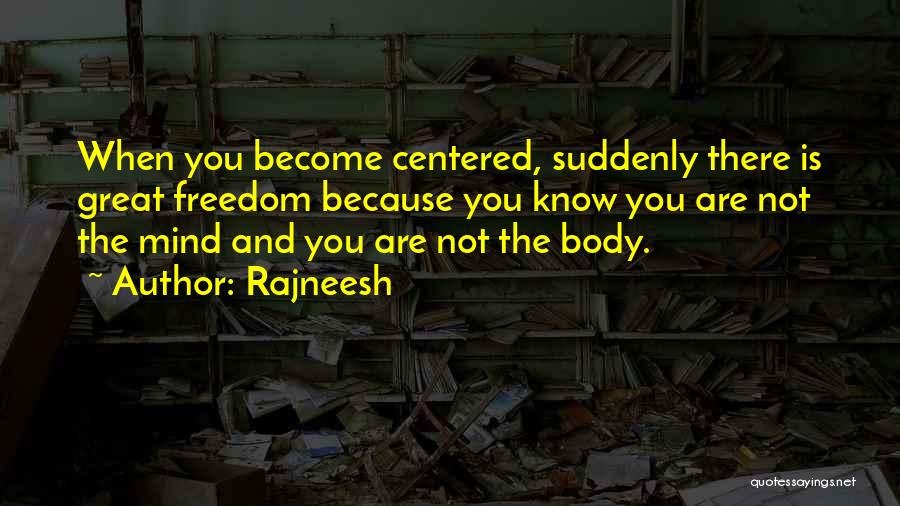 Rajneesh Quotes: When You Become Centered, Suddenly There Is Great Freedom Because You Know You Are Not The Mind And You Are