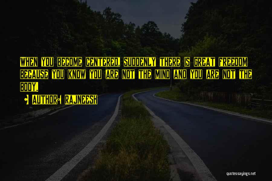 Rajneesh Quotes: When You Become Centered, Suddenly There Is Great Freedom Because You Know You Are Not The Mind And You Are