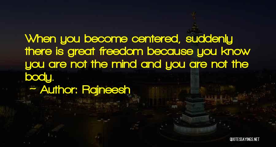 Rajneesh Quotes: When You Become Centered, Suddenly There Is Great Freedom Because You Know You Are Not The Mind And You Are