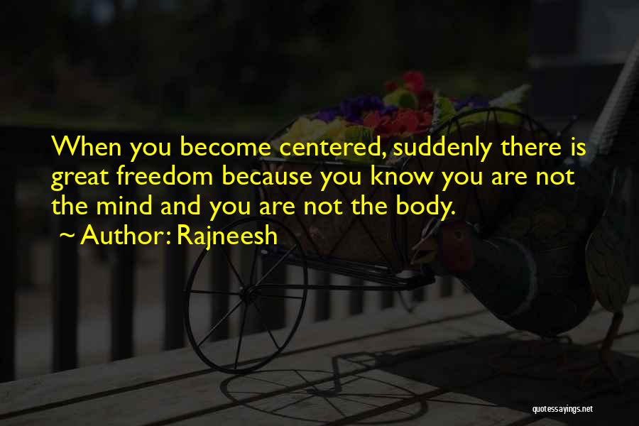 Rajneesh Quotes: When You Become Centered, Suddenly There Is Great Freedom Because You Know You Are Not The Mind And You Are