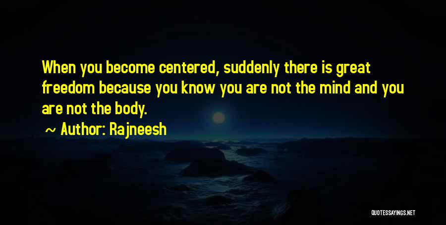 Rajneesh Quotes: When You Become Centered, Suddenly There Is Great Freedom Because You Know You Are Not The Mind And You Are