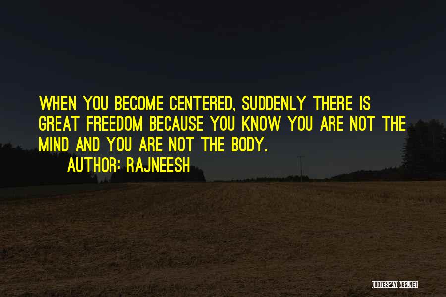 Rajneesh Quotes: When You Become Centered, Suddenly There Is Great Freedom Because You Know You Are Not The Mind And You Are