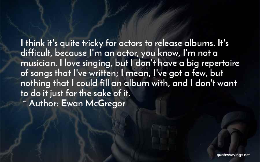 Ewan McGregor Quotes: I Think It's Quite Tricky For Actors To Release Albums. It's Difficult, Because I'm An Actor, You Know, I'm Not