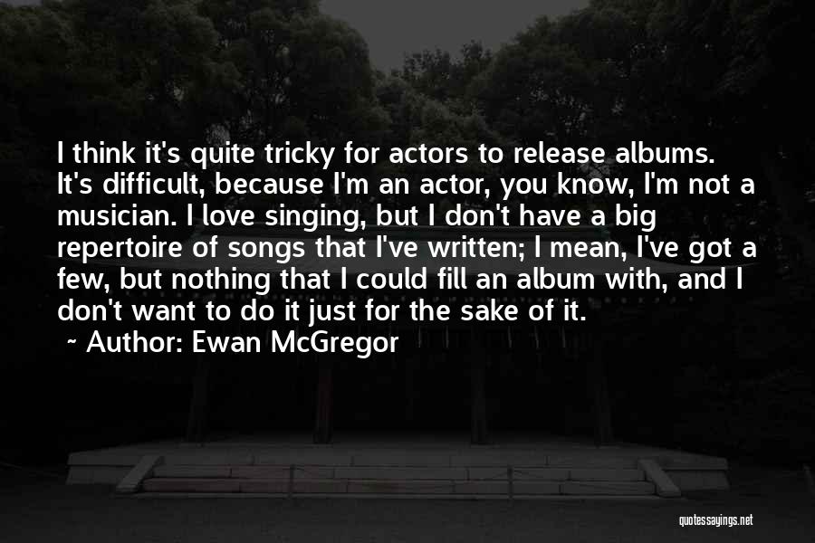 Ewan McGregor Quotes: I Think It's Quite Tricky For Actors To Release Albums. It's Difficult, Because I'm An Actor, You Know, I'm Not