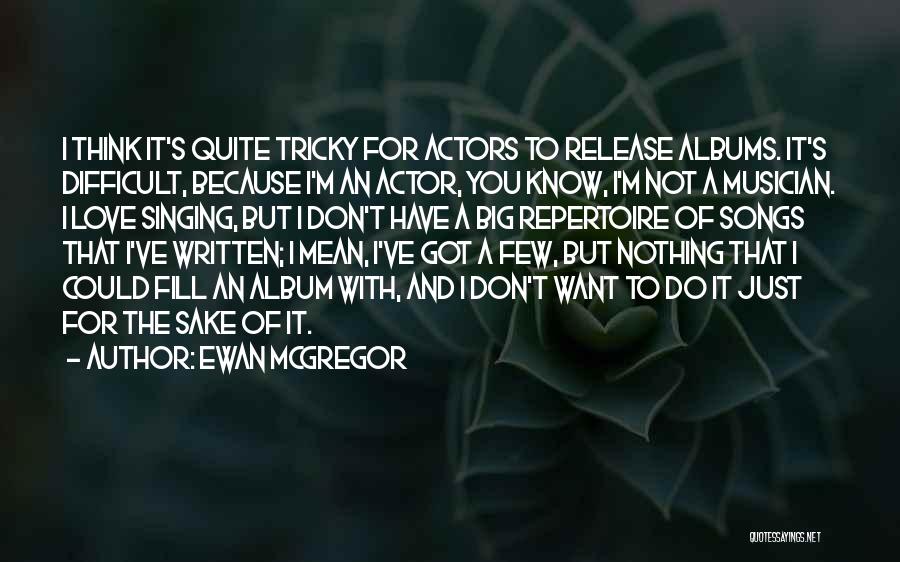 Ewan McGregor Quotes: I Think It's Quite Tricky For Actors To Release Albums. It's Difficult, Because I'm An Actor, You Know, I'm Not